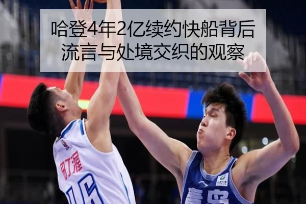 哈登4年2亿续约快船背后 流言与处境交织的观察